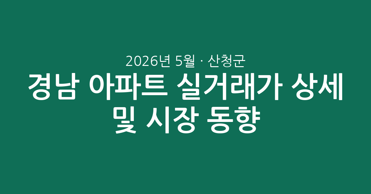 경남 산청군 2026년 5월 아파트 실거래가 상세 분석 및 시장 동향