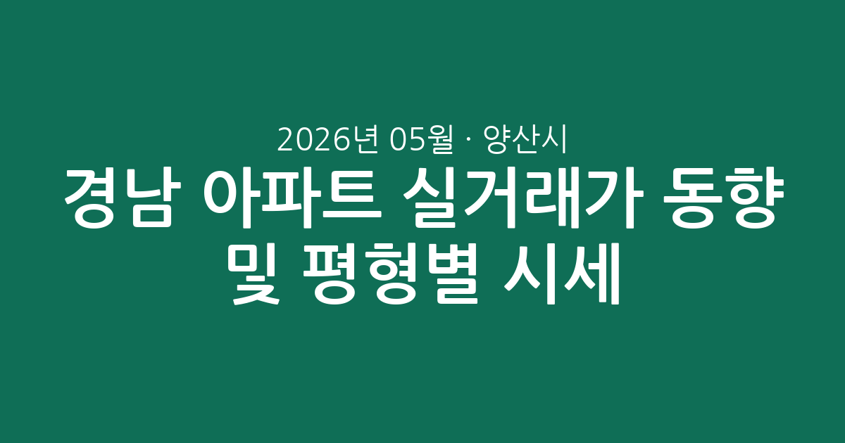 경남 양산시 2026년 05월 아파트 실거래가 동향 및 평형별 시세 총정리
