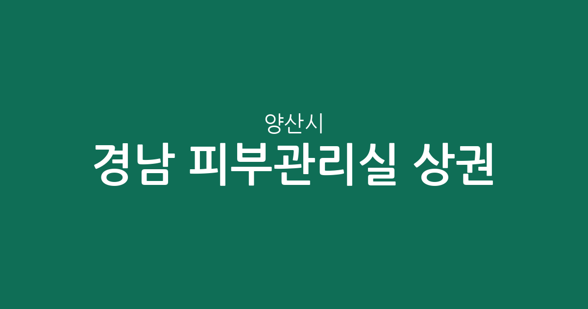 경남 양산시 피부관리실 상권 분석: 물금읍·양주동 등 지역별 분포 현황