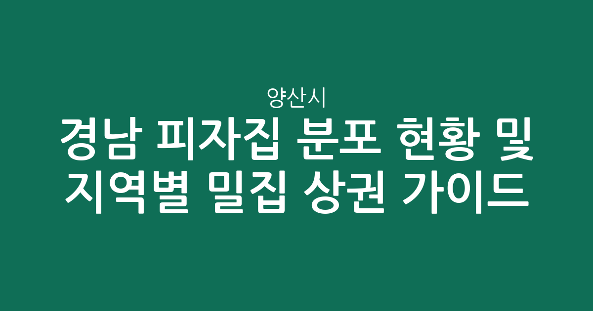 경남 양산시 피자집 분포 현황 및 지역별 밀집 상권 분석 가이드