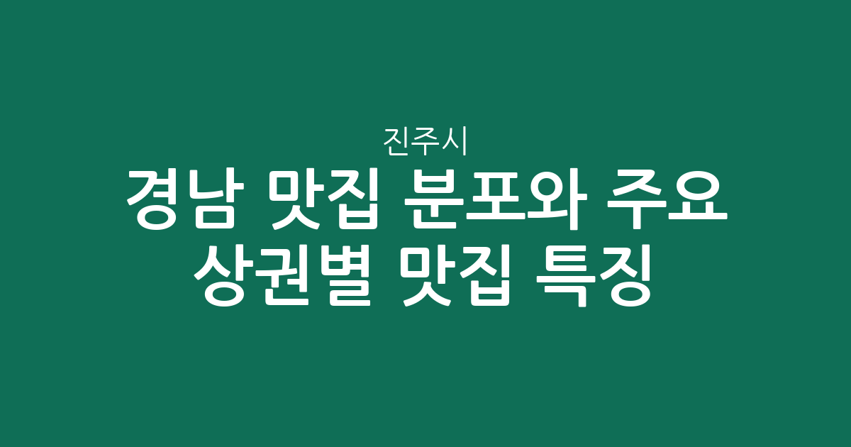 경남 진주시 맛집 분포와 주요 상권별 인기 맛집 특징 분석