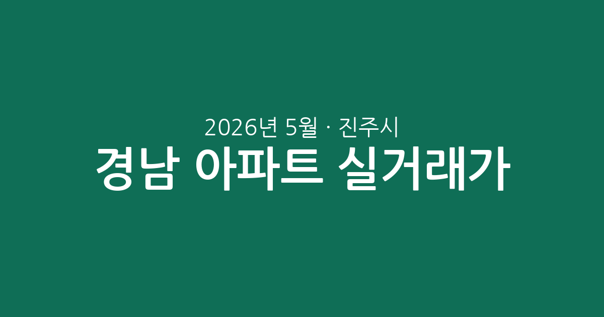 경남 진주시 2026년 5월 아파트 실거래가 분석: 거래 상위 단지와 평형별 시세 총정리