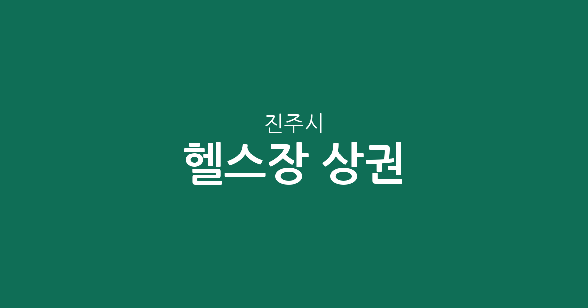 진주시 헬스장 상권 분석: 충무공동·평거동·초장동 중심의 피트니스 분포 현황