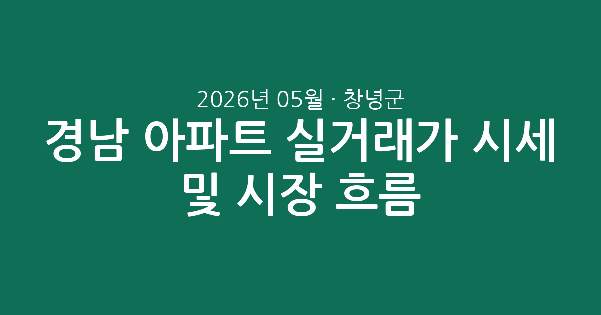 경남 창녕군 2026년 05월 아파트 실거래가 시세 및 시장 흐름 총정리