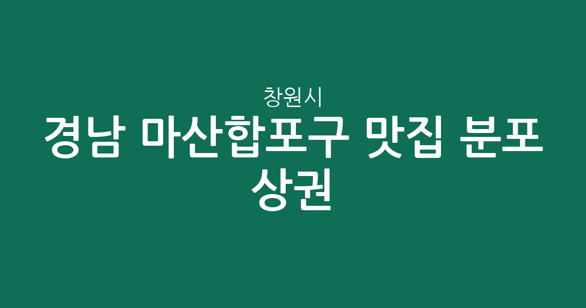경남 창원시 마산합포구 맛집 분포 상권 분석: 오동동·월영동·산호동 인기 맛집 탐방 가이드