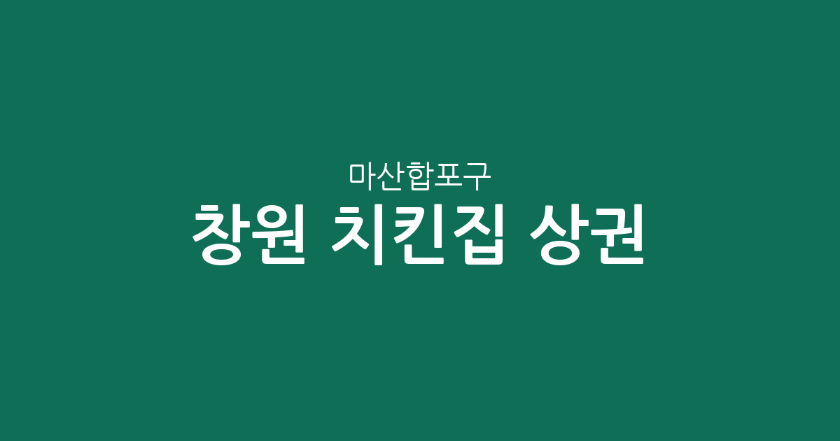 창원 마산합포구 치킨집 상권 분석: 월영동·교방동·진동면 밀집 현황 정리