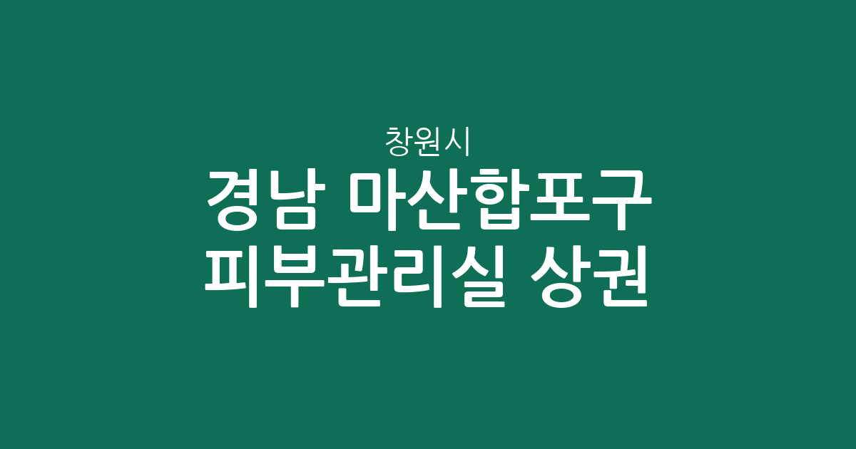 경남 창원시 마산합포구 피부관리실 상권 분석: 월영동부터 오동동까지 한눈에 확인하기
