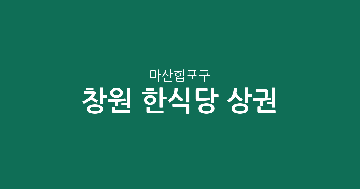 창원 마산합포구 한식당 상권 분석: 오동동부터 월영동까지 밀집 지역 정보