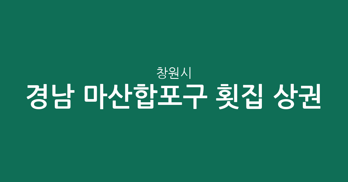 경남 창원시 마산합포구 횟집 상권 분석: 오동동부터 구산면까지 밀집 지역 정보
