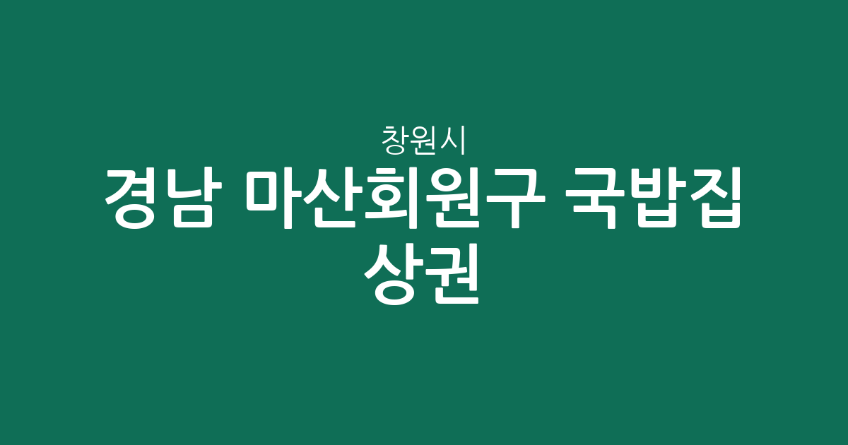 경남 창원시 마산회원구 국밥집 상권 분석: 내서읍부터 석전동까지 분포 현황