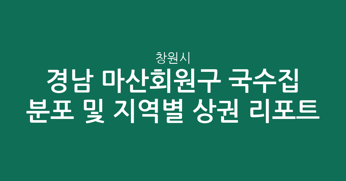 경남 창원시 마산회원구 국수집 분포 및 지역별 상권 분석 리포트