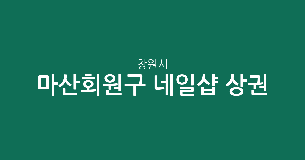 창원시 마산회원구 네일샵 상권 분석: 내서읍부터 양덕동까지 동별 분포 현황