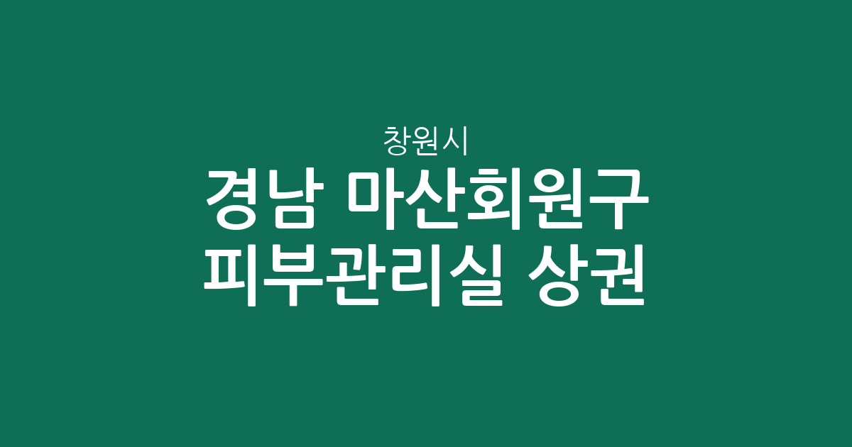 경남 창원시 마산회원구 피부관리실 상권 분석: 내서읍·양덕2동 밀집도 높은 이유
