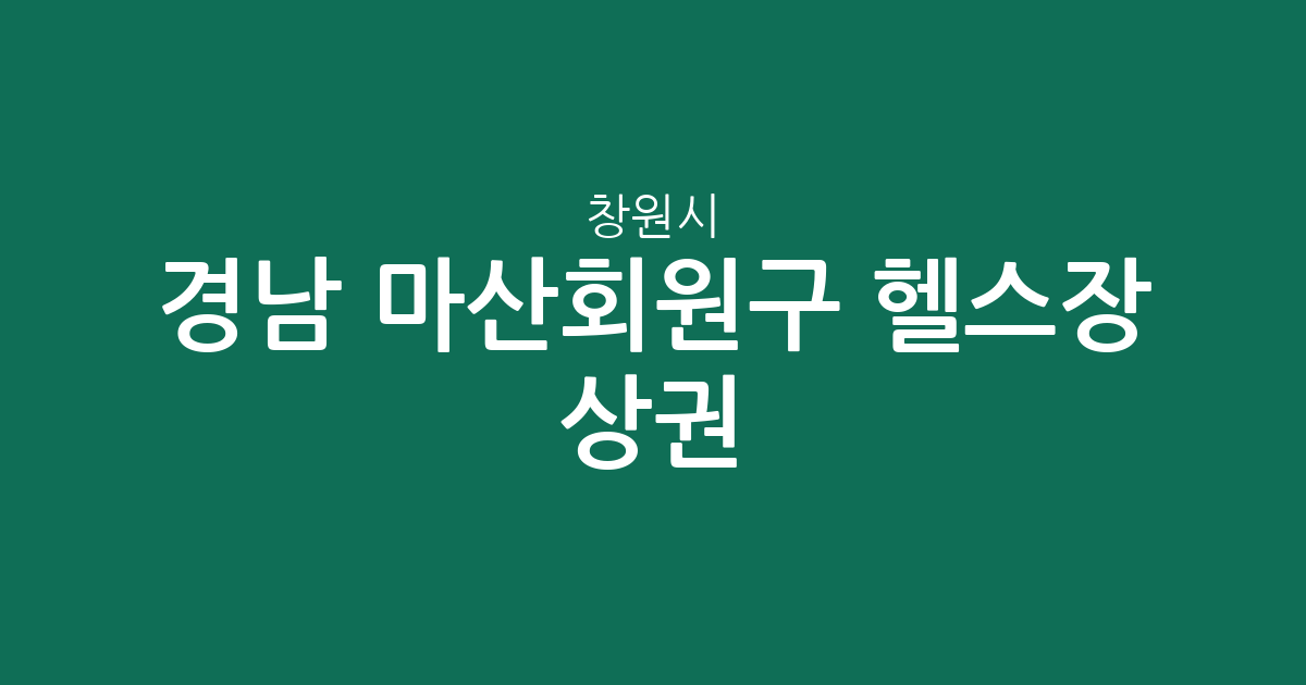 경남 창원시 마산회원구 헬스장 상권 분석: 내서읍부터 양덕동까지 밀집 지역 정보