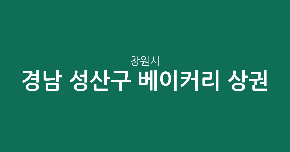 경남 창원시 성산구 베이커리 상권 분석: 동별 빵집 분포와 주요 밀집 지역 정리