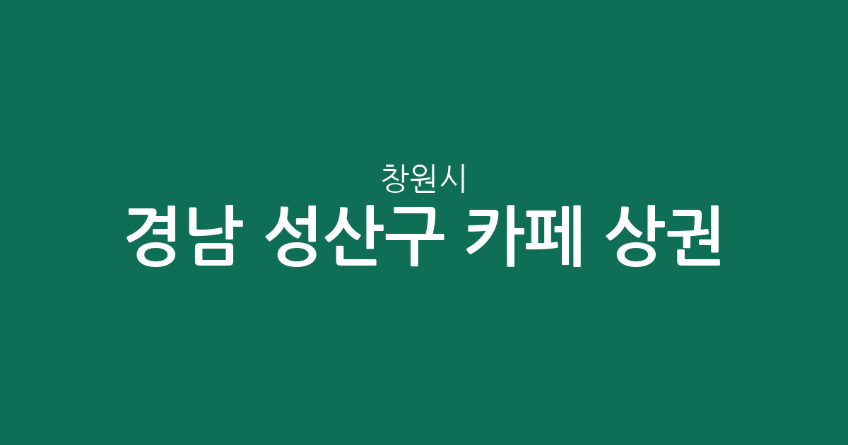 경남 창원시 성산구 카페 상권 분석: 용지동·중앙동·상남동 밀집도 및 분포 현황
