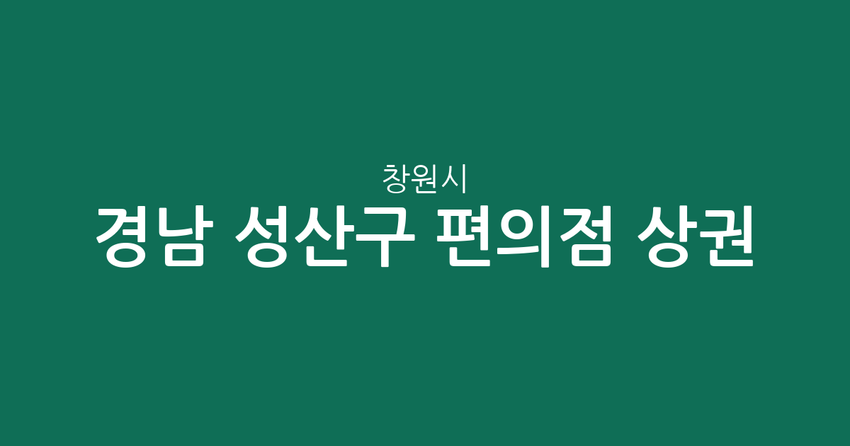 경남 창원시 성산구 편의점 상권 분석: 중앙동부터 사파동까지 분포 현황