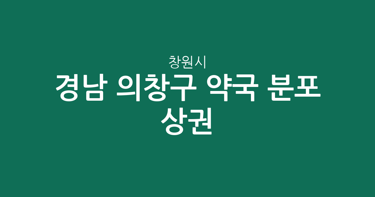 경남 창원시 의창구 약국 분포 상권 분석: 봉림동·북면·의창동 밀집 현황