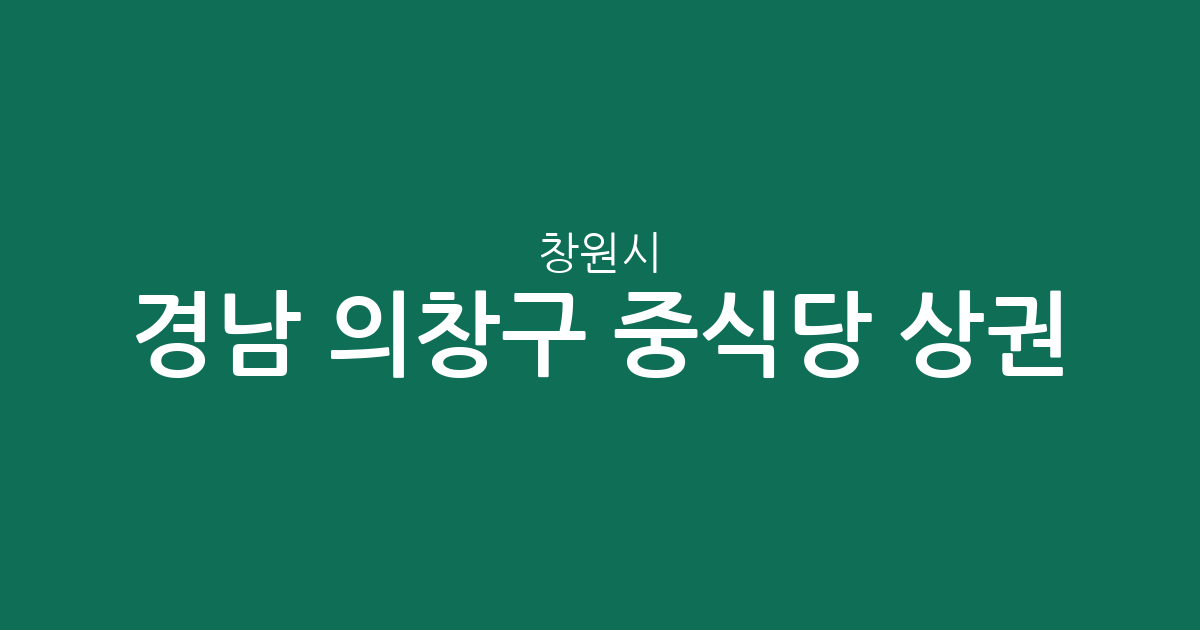 경남 창원시 의창구 중식당 상권 분석: 북면·팔룡동 등 행정동별 분포 현황