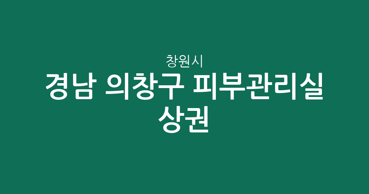경남 창원시 의창구 피부관리실 상권 분석: 동별 밀집도와 지역 정보 확인하기