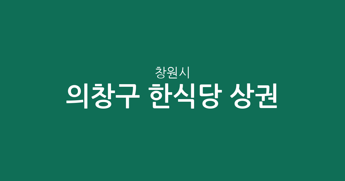 창원시 의창구 한식당 상권 분석: 의창동·봉림동 등 밀집 지역 한눈에 보기