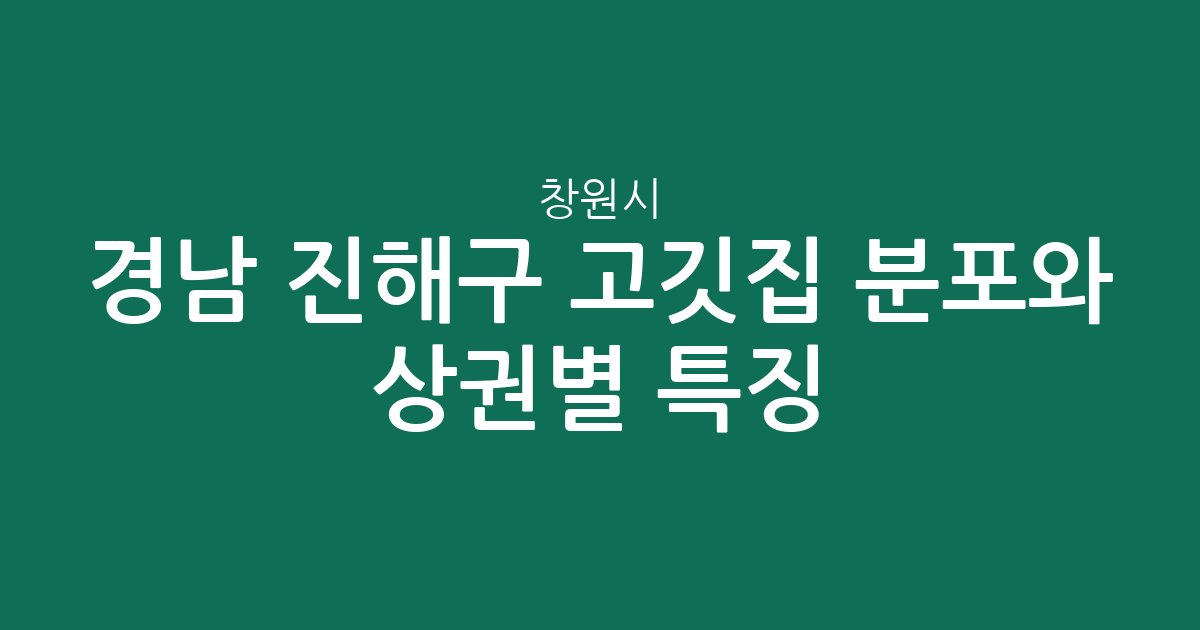 경남 창원시 진해구 고깃집 분포와 상권별 특징 총정리
