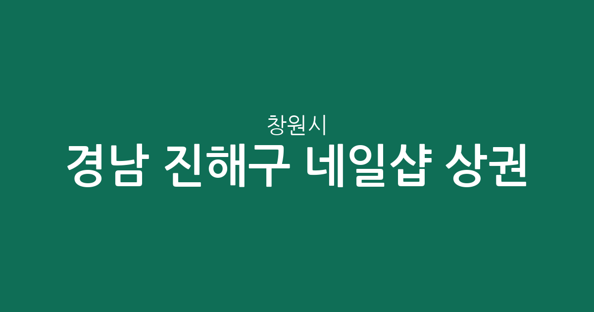 경남 창원시 진해구 네일샵 상권 분석: 웅동2동부터 석동까지 동별 분포 현황