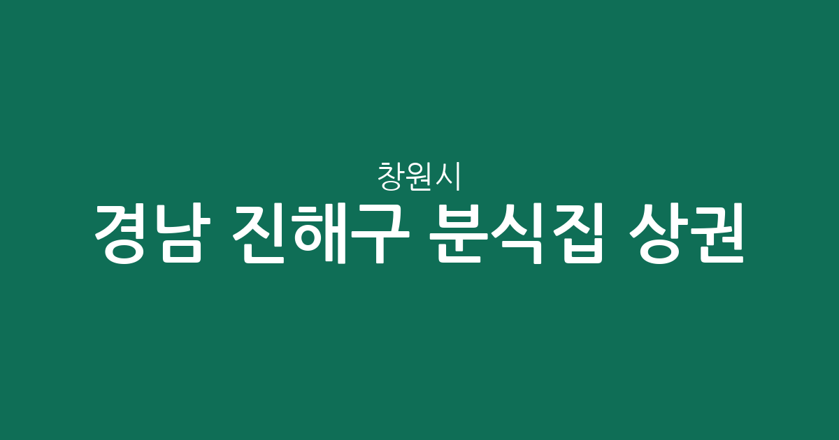 경남 창원시 진해구 분식집 상권 분석: 웅동2동부터 충무동까지 밀집 지역 정보