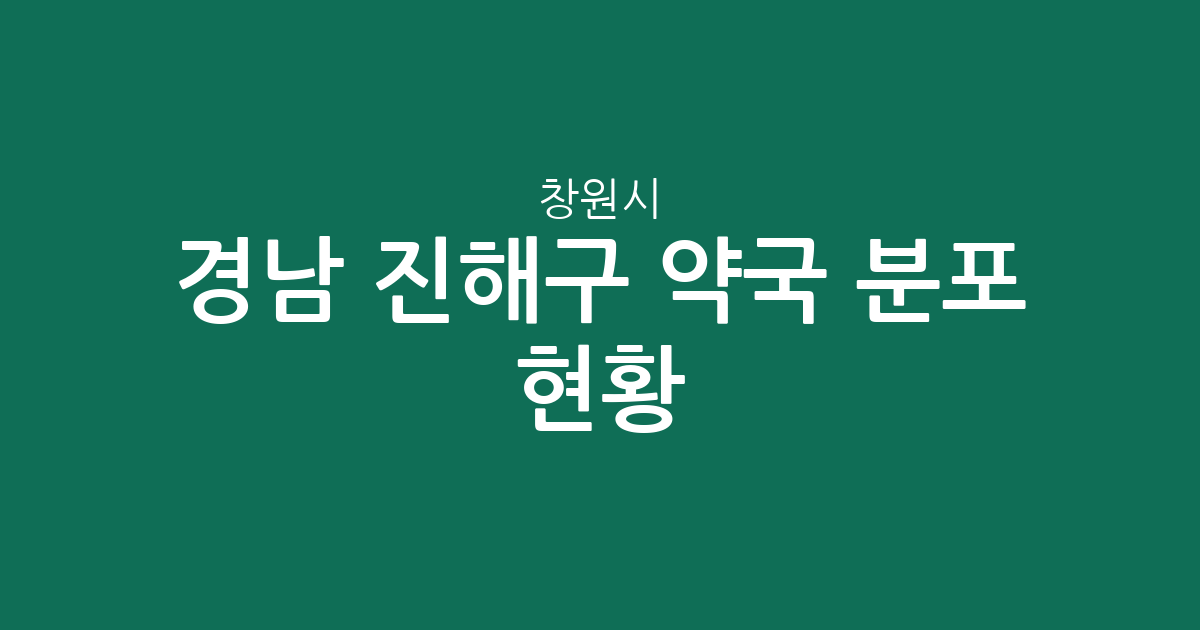 경남 창원시 진해구 약국 분포 현황: 웅동2동·충무동 중심의 지역별 상권 분석