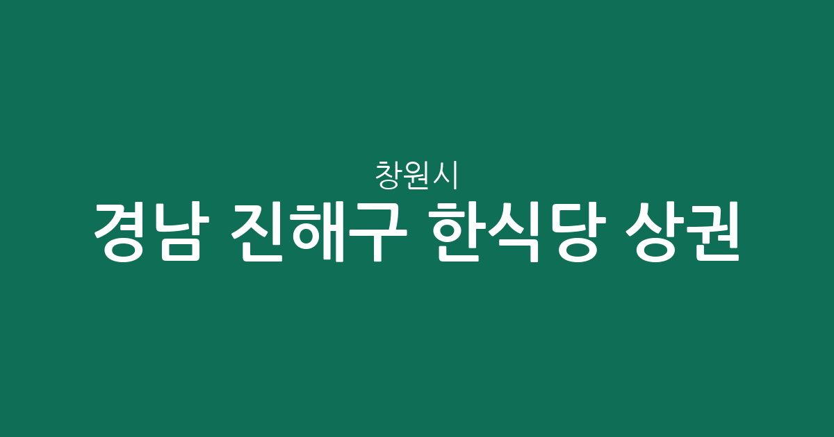 경남 창원시 진해구 한식당 상권 분석: 웅동2동·충무동·이동 중심의 분포 현황