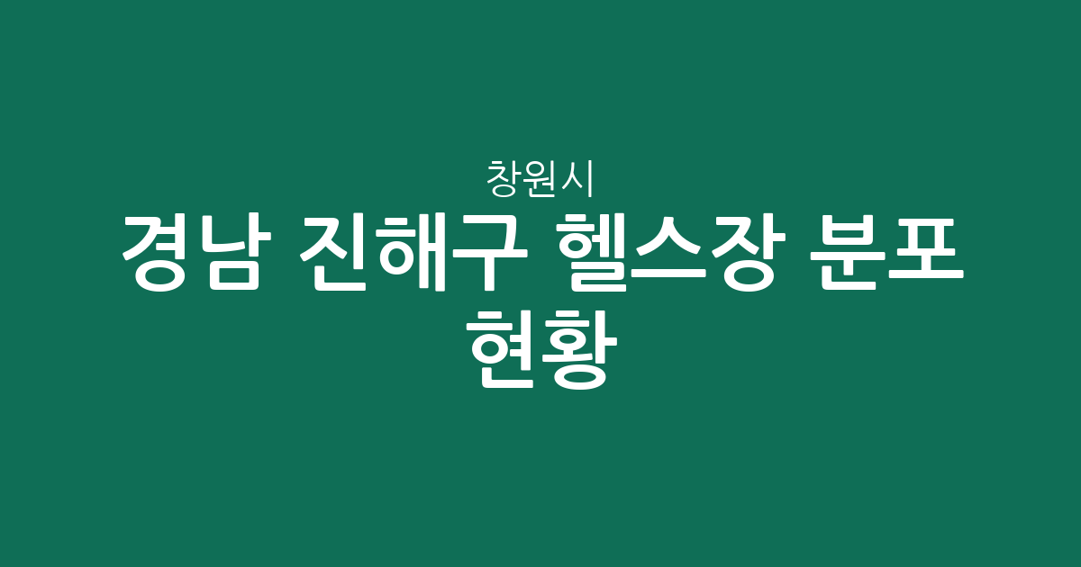 경남 창원시 진해구 헬스장 분포 현황: 충무동부터 자은동까지 동별 상권 분석