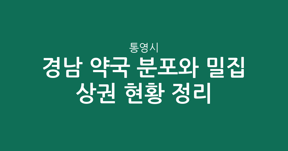 경남 통영시 약국 분포와 밀집 상권 현황 정리