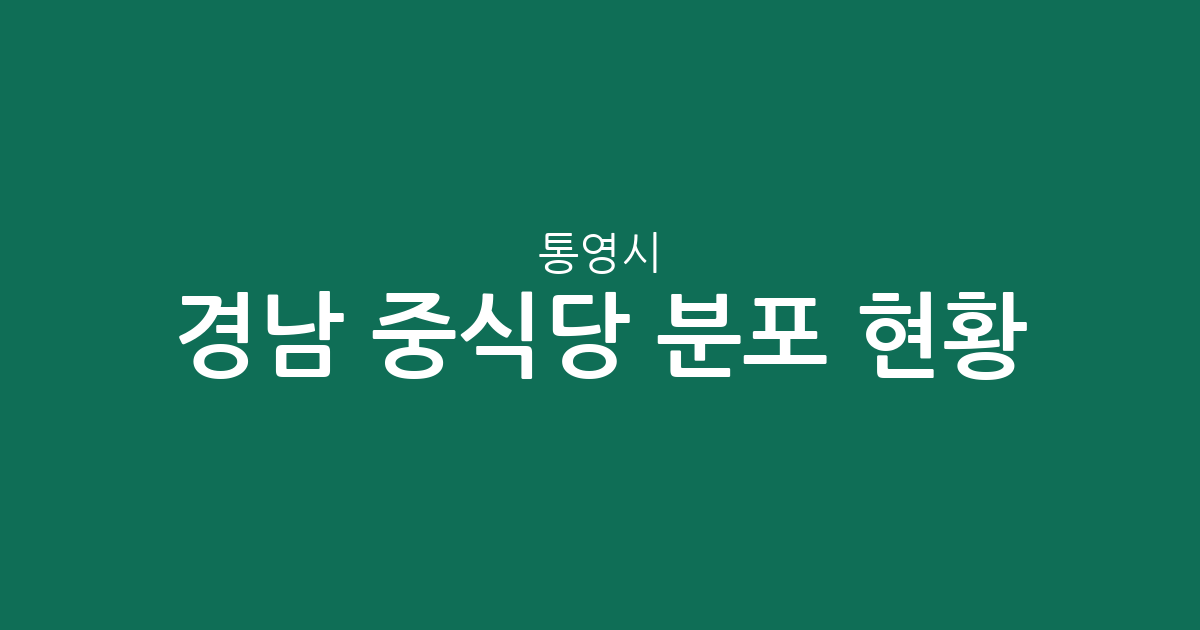 경남 통영시 중식당 분포 현황: 광도면부터 무전동까지 상권 분석