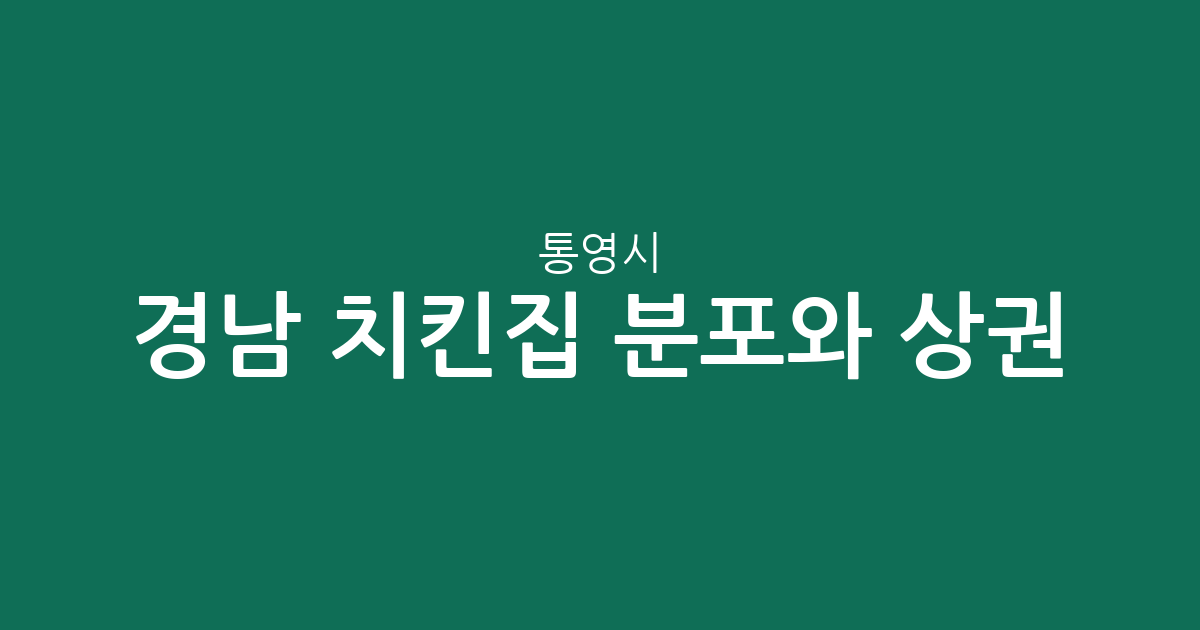 경남 통영시 치킨집 분포와 상권 분석: 우리 동네 통닭집 어디가 많을까?