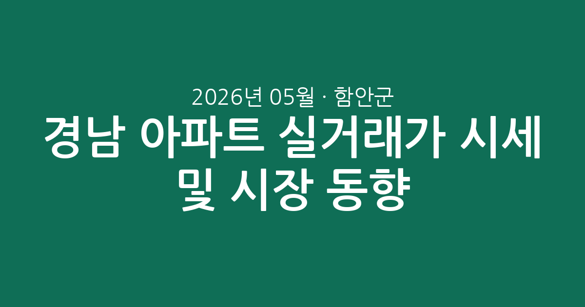 경남 함안군 2026년 05월 아파트 실거래가 시세 및 시장 동향 총정리