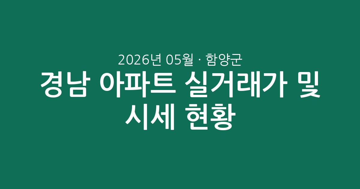 경남 함양군 2026년 05월 아파트 실거래가 분석 및 시세 현황 총정리
