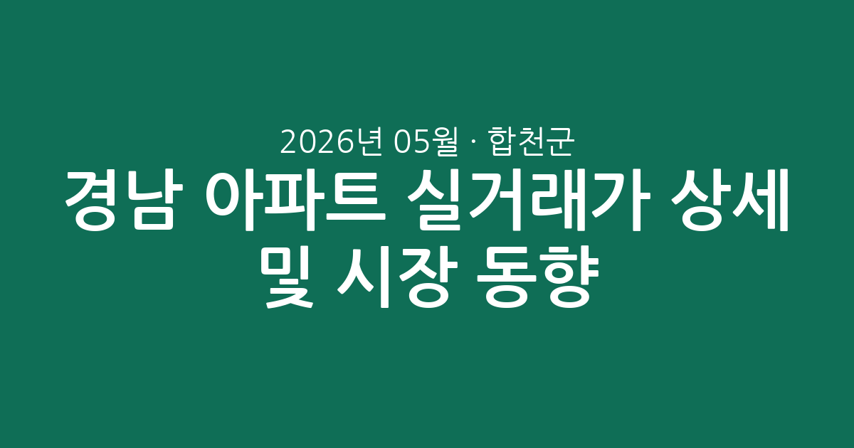 경남 합천군 2026년 05월 아파트 실거래가 상세 분석 및 시장 동향 총정리