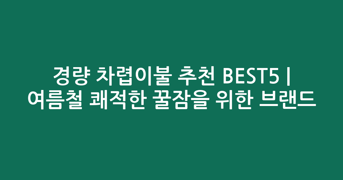 경량 차렵이불 추천 BEST5 | 여름철 쾌적한 꿀잠을 위한 인기 브랜드 비교