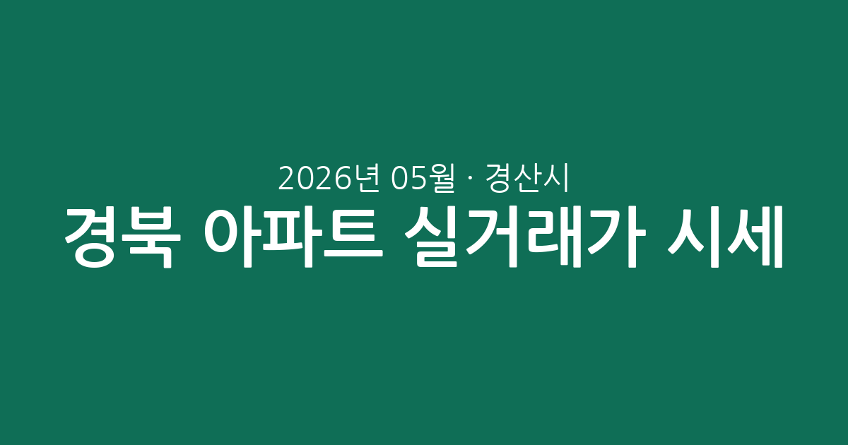 경북 경산시 2026년 05월 아파트 실거래가 시세 총정리: 거래 현황 및 시장 분위기 분석