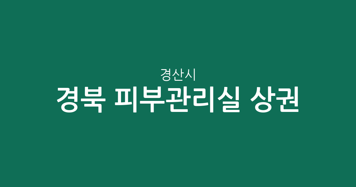 경북 경산시 피부관리실 상권 분석: 서부1동·동부동 등 밀집 지역과 지역별 분포 현황