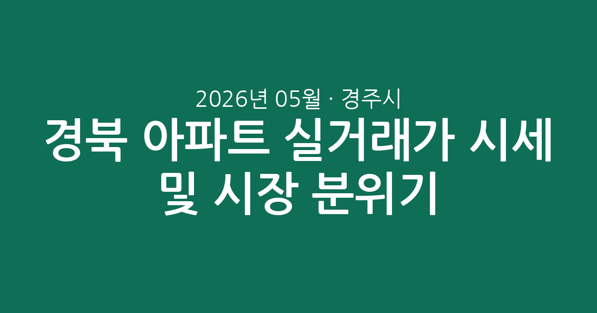 경북 경주시 2026년 05월 아파트 실거래가 시세 총정리 및 시장 분위기 분석