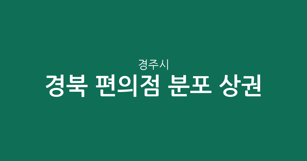경북 경주시 편의점 분포 상권 분석: 외동읍·동천동·안강읍 밀집 현황