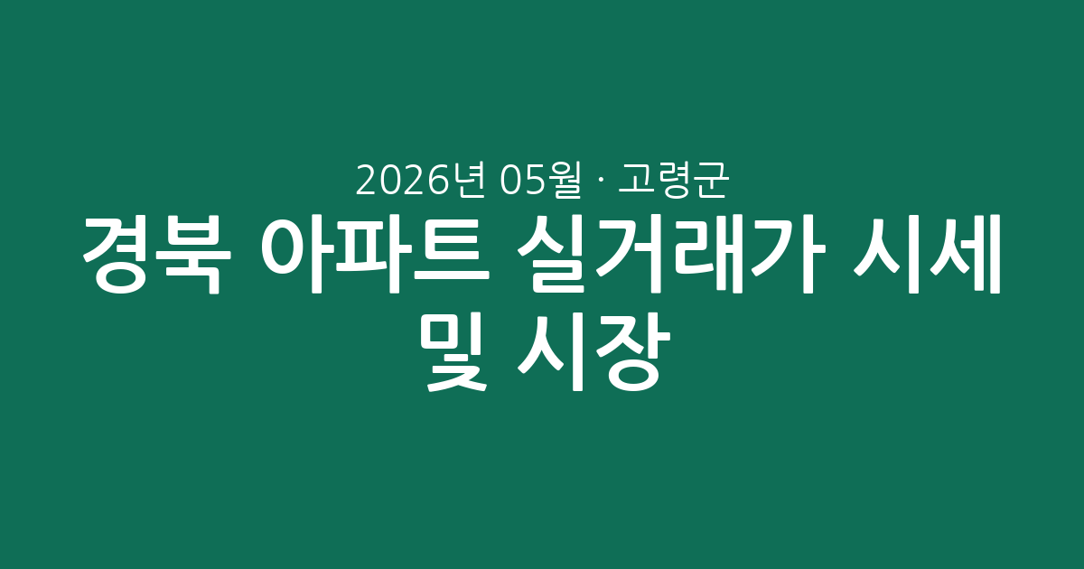 경북 고령군 2026년 05월 아파트 실거래가 시세 총정리 및 시장 분석