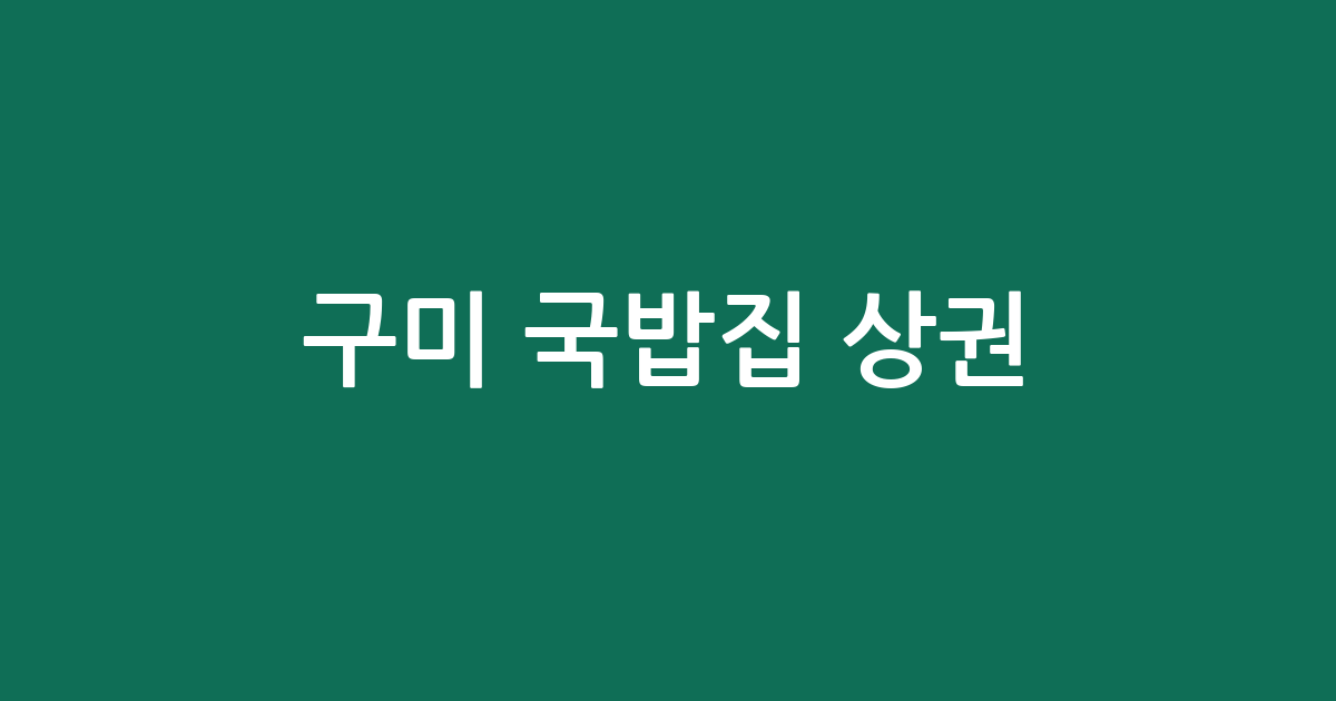 구미 국밥집 상권 분석: 산동읍·선주원남동·인동동 중심으로 살펴보는 우리 동네 탕·찌개 전문점