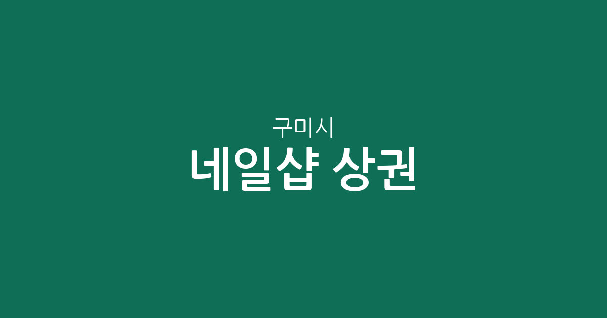 구미시 네일샵 상권 분석: 양포·인동·상모사곡 등 지역별 분포 현황