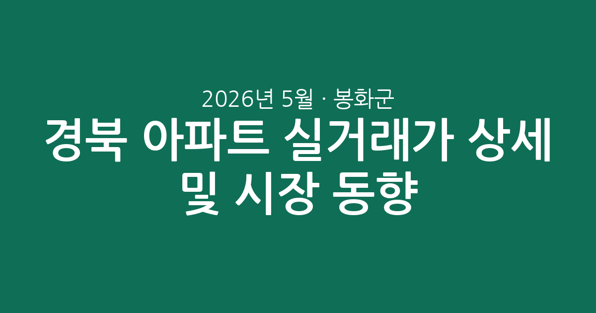 경북 봉화군 2026년 5월 아파트 실거래가 상세 분석 및 시장 동향