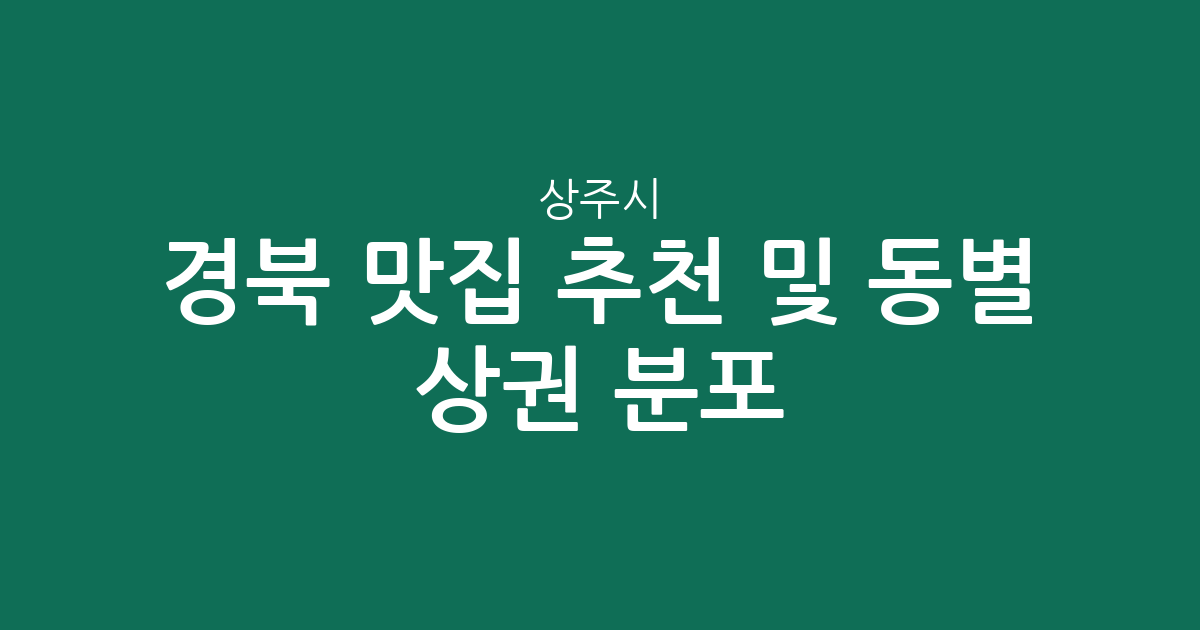 경북 상주시 맛집 추천 및 동별 상권 분포 분석: 남원동·동문동·북문동 중심