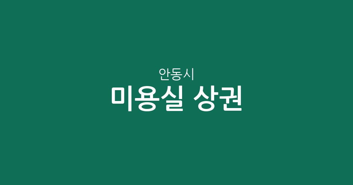 안동시 미용실 상권 분석: 옥동·중구동·용상동 중심의 헤어샵 분포 현황