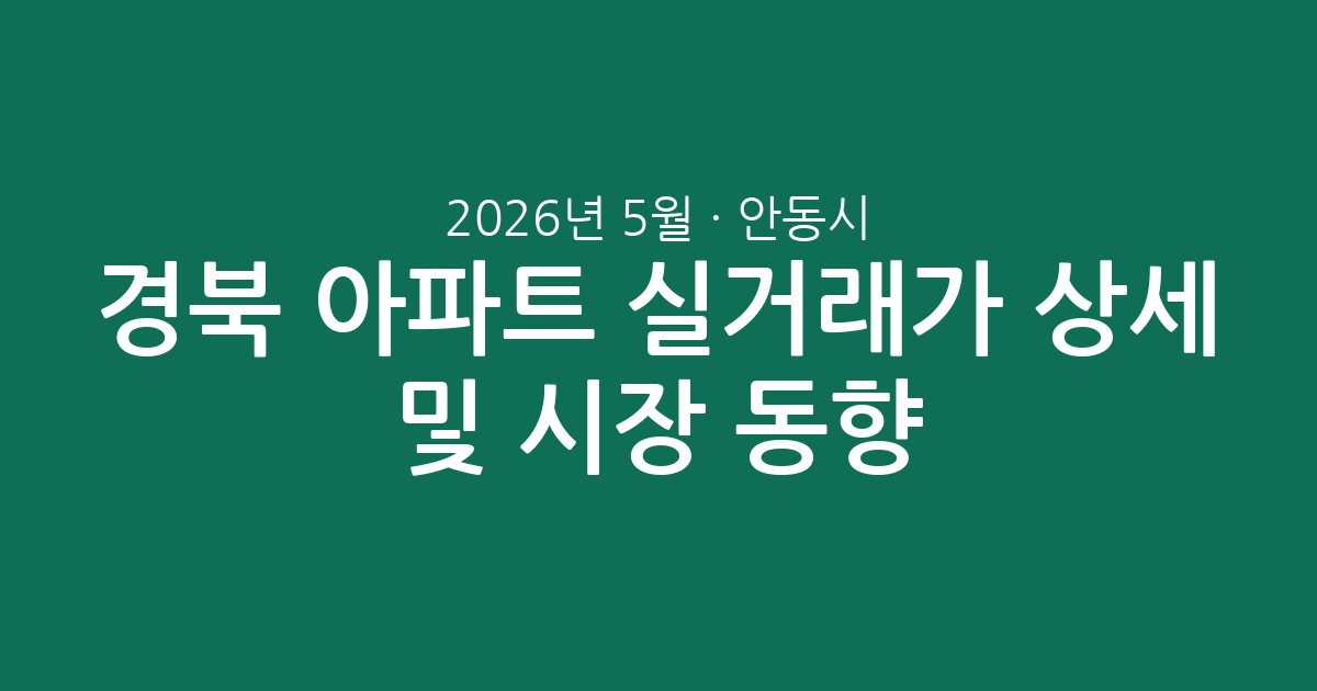경북 안동시 2026년 5월 아파트 실거래가 상세 분석 및 시장 동향 총정리