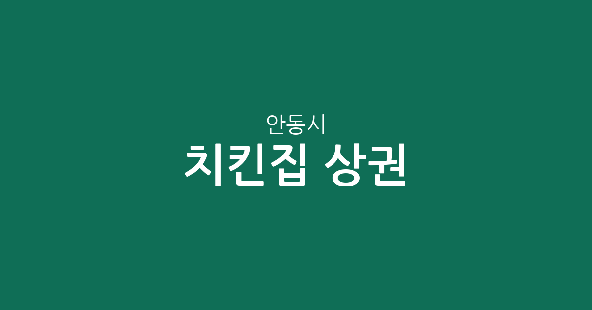안동시 치킨집 상권 분석: 용상동부터 강남동까지, 우리 동네 통닭집 분포 현황